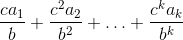 \frac{ca_1}{b} + \frac{c^2a_2}{b^2} + \ldots + \frac{c^ka_k}{b^k}