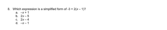 8. Which expression is a simplified form of -3 + 2(x - 1)? a. -X + 1 b. 2x-5 c. 2x - 4 d. -X-1