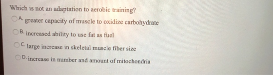 Which is not an adaptation to aerobic training? A. greater capacity of muscle to oxidize carbohydrate B. increased ability to