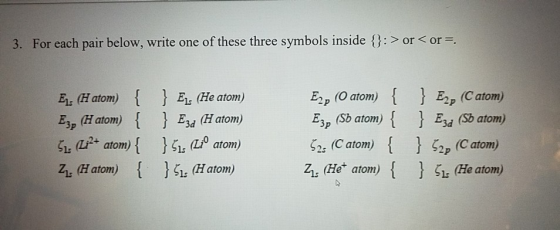 3. For each pair below, write one of these three symbols inside {}: > or < or =. (O atom) Ep (Catom) Esd (Sb atom) E (He atom