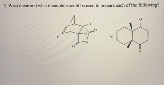3. What diene and what dienophile could be used to prepare each of the following? H H a) b)
