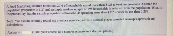 A Food Marketing Institute found that 27% of households spend more than $125 a week on groceries. Assume the population propo