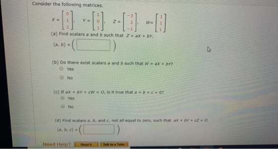 Consider the following matrices. Z= 2 . -1) (a) Find scalars a and b such that Z = ax + by. (a, b) = (b) Do there exist scala
