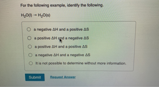 For the following example, identify the following. H2O(0) - H2O(s) O a negative AH and a positive AS O a positive AH and a ne