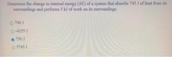Determine the change in internal energy (AE) of a system that absorbs 745 J of heat from its surroundings and performs 5 kJ o