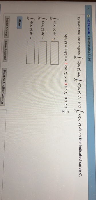 . 0 -15.55 points ZiICAnalysis3 5.1.011 Evaluate the line integrals G(x, y) dx, G(x, y) dy, and G(x, y) ds on the indicated c
