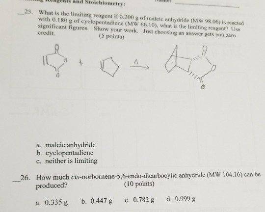 ents and Stoichiometry: ME! 25. What is the limiting reagent if 0.200 g of maleic anhydride (MW 98.06) is reacted with 0.180