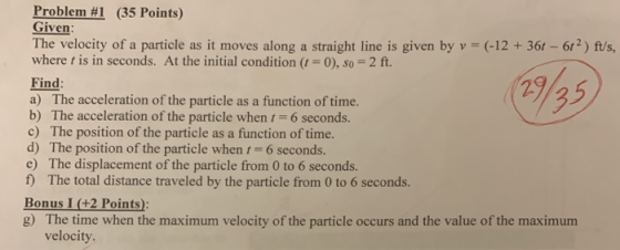 Problem #1 (35 Points) Given The velocity of a particle as it moves along a straight line is given by v (-12+36t-6t2) ft/s, w