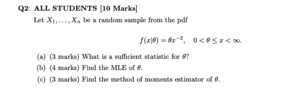 Q2: ALL STUDENTS (10 Marks] Let X1, ..., Xn be a random sample from the pdf f(x|0) = 0x-?, O<O<O<0. (a) (3 marks) What is a s