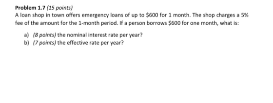 Problem 1.7 (15 points) A loan shop in town offers emergency loans of up to $600 for 1 month. The shop charges a 5% fee of th