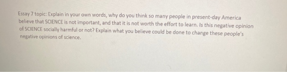 Essay 7 topic: Explain in your own words, why do you think so many people in present-day America believe that SCIENCE is not