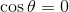 \cos\theta = 0