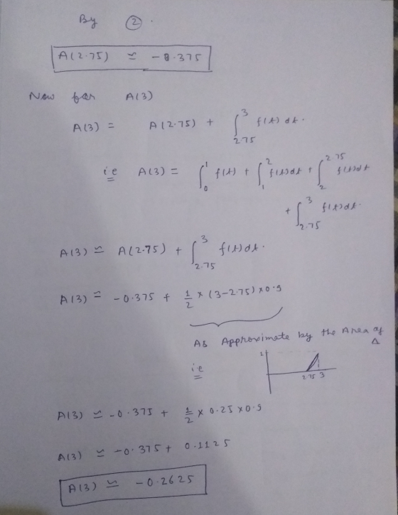By ③ A12.75) -0.375 Now for A13) A13) - A 12.75) + f(t) dt. 언 2.75 ie A13) - flest su 2 fluidt t s 2.75 fissat fltidt. + 2.75