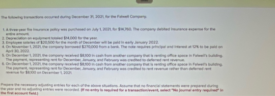 The following transactions occurred during December 31, 2021, for the Folwell Company, entire amount 1. A three-year fire Ins