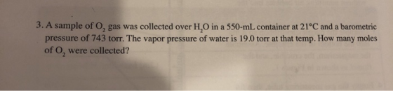 3. A sample of O, gas was collected over H,O in a 550 mL container at 21°C and a barometric pressure of 743 torr. The vapor p