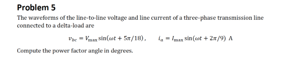 Problem 5 The waveforms of the line-to-line voltage and line current of a three-phase transmission line connected to a delta-