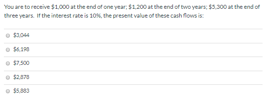 You are to receive $1,000 at the end of one year, $1,200 at the end of two years; $5,300 at the end of three years. If the in
