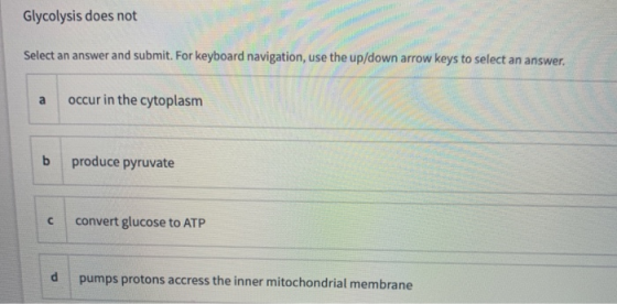 Glycolysis does not Select an answer and submit. For keyboard navigation, use the up/down arrow keys to select an answer. a o