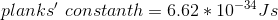 planks'\ constant h=6.62*10^{-34}Js