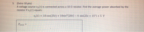 5. (Extra 10 pts) A voltage source vs(t) is connected across a 10 resistor. find the average power absorbed by the resistor i