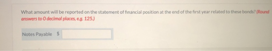 What amount will be reported on the statement of financial position at the end of the first year related to these bonds? (Rou