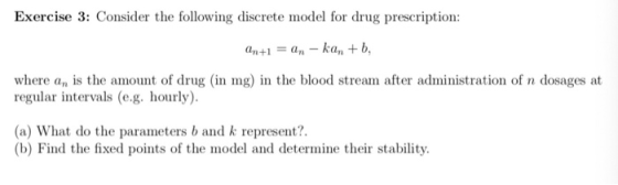 Exercise 3: Consider the following discrete model for drug prescription an +1 = an-kan + b, where an is the amount of drug (i