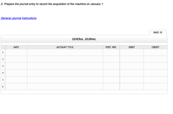 2. Prepare the journal entry to record the acquisition of the machine on January 1. General Journal Instructions PAGE 10 GENE