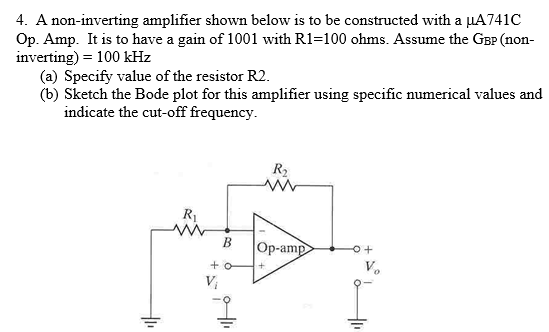 4. A non-inverting amplifier shown below is to be constructed with a uA 741C Op. Amp. It is to have a gain of 1001 with R1=10