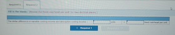 Required 1 Required 2 Fill in the blanks: (Round the fixed overhead per unit to two decimal places.) The dollar difference in
