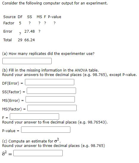 Consider the following computer output for an experiment. Source DF SS MS F P-value ? ? ? Factor 5 ? Error 27.48 ? ? Total 29