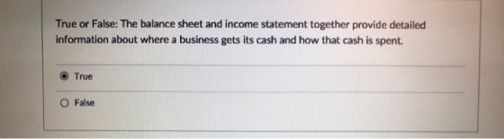 True or False: The balance sheet and income statement together provide detailed information about where a business gets its cash and how that cash is spent. O True ○ False