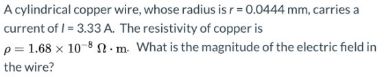 A cylindrical copper wire, whose radius is r = 0.0444 mm, carries a current of I = 3.33 A. The resistivity of copper is p=1.6