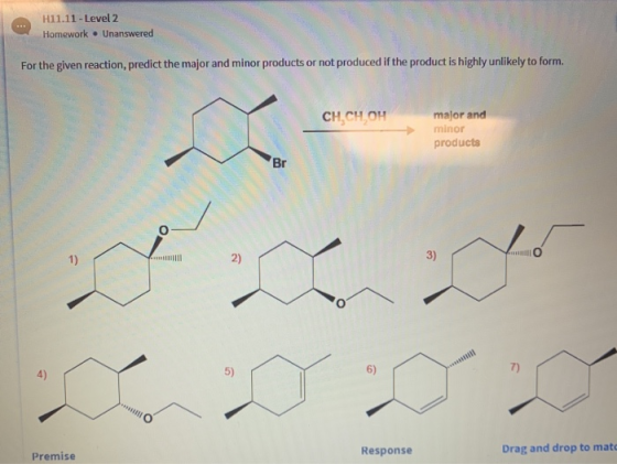 H11.11 - Level 2 Homework . Unanswered For the given reaction, predict the major and minor products or not produced if the pr
