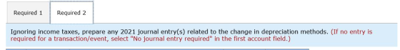 Required 1 Required 2 Ignoring income taxes, prepare any 2021 journal entry(s) related to the change in depreciation methods.