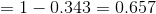 = 1- 0.343 = 0.657