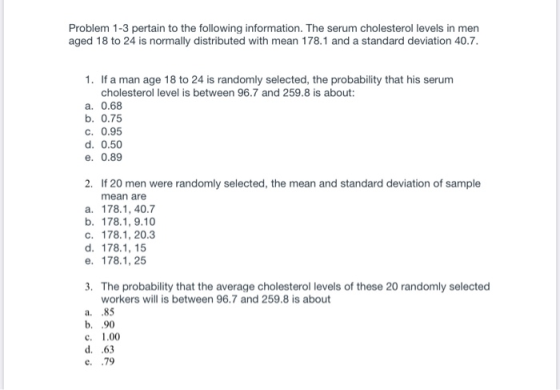 Problem 1-3 pertain to the following information. The serum cholesterol levels in men aged 18 to 24 is normally distributed w