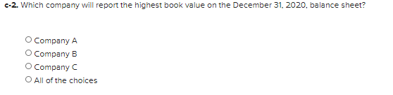 --2. Which company will report the highest book value on the December 31, 2020, balance sheet? Company A Company B O Company