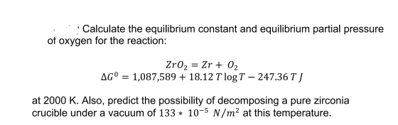 · Calculate the equilibrium constant and equilibrium partial pressure of oxygen for the reaction: Zr02 = Zr + 02 AG° = 1,087,