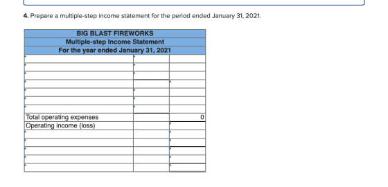 4. Prepare a multiple-step income statement for the period ended January 31, 2021. BIG BLAST FIREWORKS Multiple-step Income S