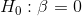 H_0: \beta = 0