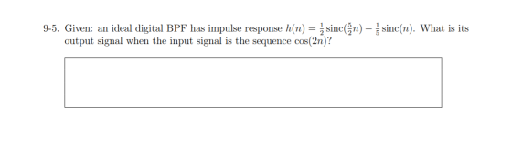 9-5. Given: an ideal digital BPF has impulse response h(n) = z sinc(n) - sinc(n). What is its output signal when the input si