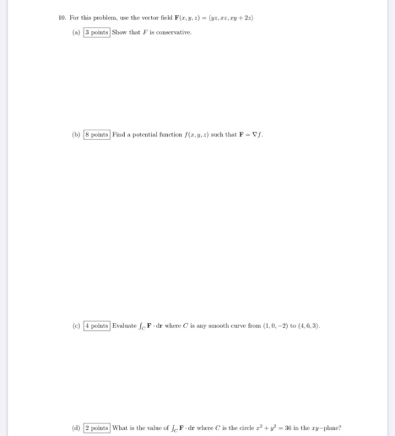 10. For this problem, use the vector field Fx, y, z) = (y2, 23, ry+22) (a) 3 points Show that F is conservative. (b) 8 points