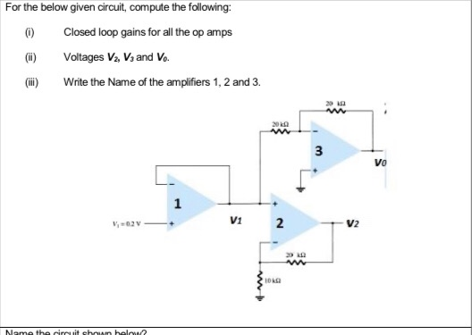 For the below given circuit, compute the following: 0) Closed loop gains for all the op amps Voltages V2, V3 and Vo (III) Wri