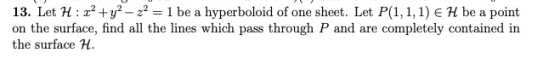 13. Let H:22 + y2 – 22 = 1 be a hyperboloid of one sheet. Let P(1,1,1) E H be a point on the surface, find all the lines whic