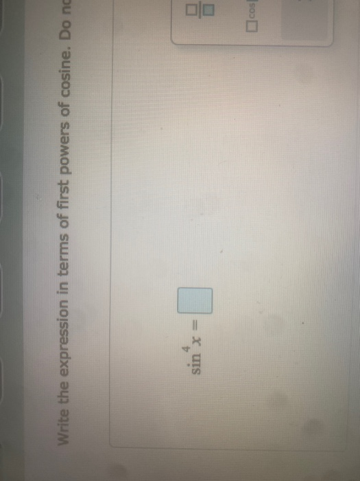 Write the expression in terms of first powers of cosine. Do nc 4 sin X= olo cos