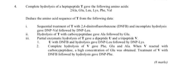 4. Complete hydrolysis of a heptapeptide T gave the following amino acids: 2Ảla, Glu, Leu, Lys, Phe, Val Deduce the amino aci