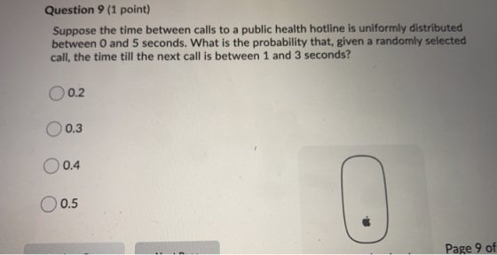Question 9 (1 point) Suppose the time between calls to a public health hotline is uniformly distributed between 0 and 5 secon