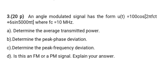 3.(20 p) An angle modulated signal has the form u(t) =100cos[21fct +6sin5000nt] where fc = 10 MHz. a). Determine the average