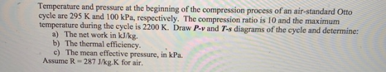Temperature and pressure at the beginning of the compression process of an air-standard Otto cycle are 295 K and 100 kPa, res
