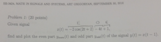 EE-3424, MATH IN SIGNALS AND SYSTEMS, ART GRIGORYAN, SEPTEMBER 30, 2016 Problem 1: (20 points) Given signal r (t) = -2 cos (2